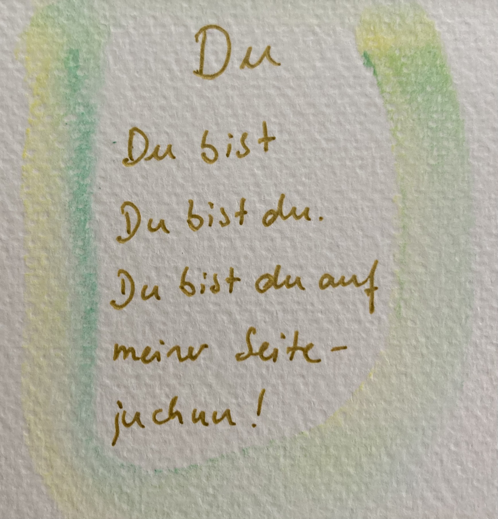 Mit Goldstift handgeschriebenes, eigenes Gedicht: "Du/Du bist/Du bist du/Du bist du auf meiner Seite - juchhu!"